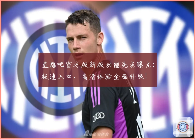 直播吧官方版新版功能亮点曝光：极速入口、高清体验全面升级！