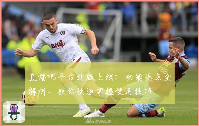 直播吧平台新版上线：功能亮点全解析，教你快速掌握使用技巧