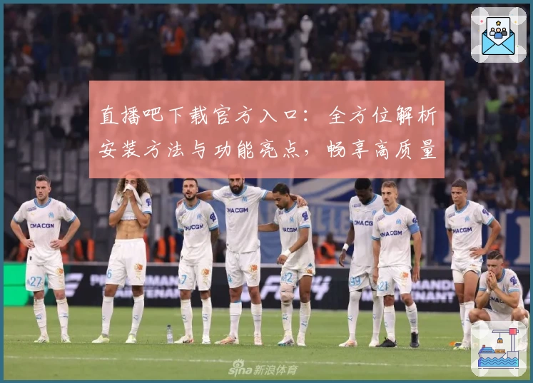 直播吧下载官方入口：全方位解析安装方法与功能亮点，畅享高质量赛事直播体验